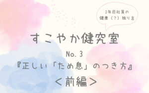 すこやか健究室-No.3『正しい「ため息」のつき方』前編